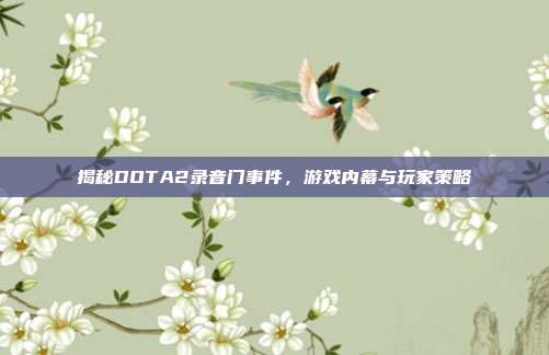 揭秘DOTA2录音门事件，游戏内幕与玩家策略