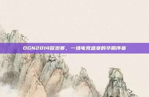 OGN2014冒泡赛，一场电竞盛宴的华丽序幕