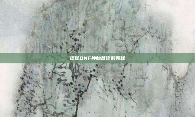 揭秘DNF神秘首饰的奥秘