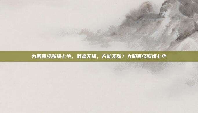 九阴真经断情七绝，武者无情，方能无敌？九阴真经断情七绝