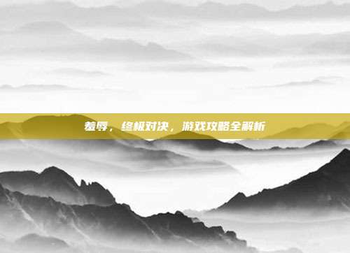 羞辱，终极对决，游戏攻略全解析
