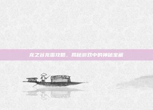 龙之谷龙蛋攻略，揭秘游戏中的神秘宝藏