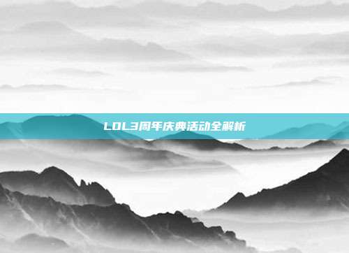 LOL3周年庆典活动全解析