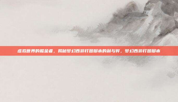 虚拟世界的掘金者，揭秘梦幻西游打图脚本的利与弊，梦幻西游打图脚本