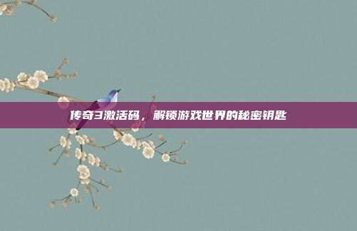 传奇3激活码，解锁游戏世界的秘密钥匙