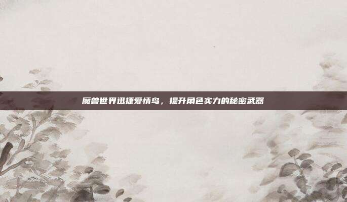 魔兽世界迅捷爱情鸟，提升角色实力的秘密武器