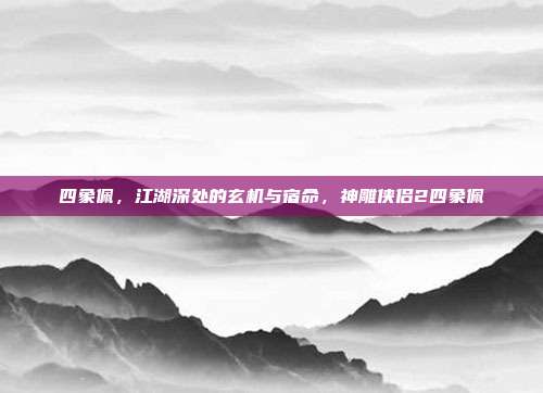 四象佩，江湖深处的玄机与宿命，神雕侠侣2四象佩