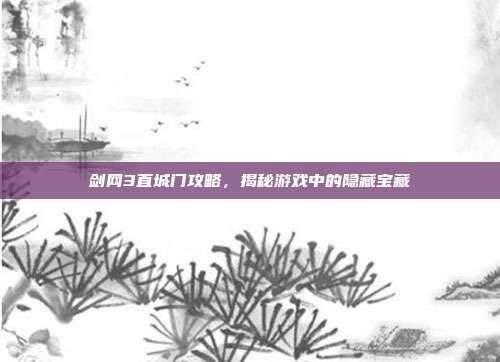 剑网3直城门攻略，揭秘游戏中的隐藏宝藏