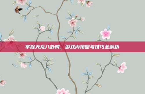 掌握天龙八卦牌，游戏内策略与技巧全解析