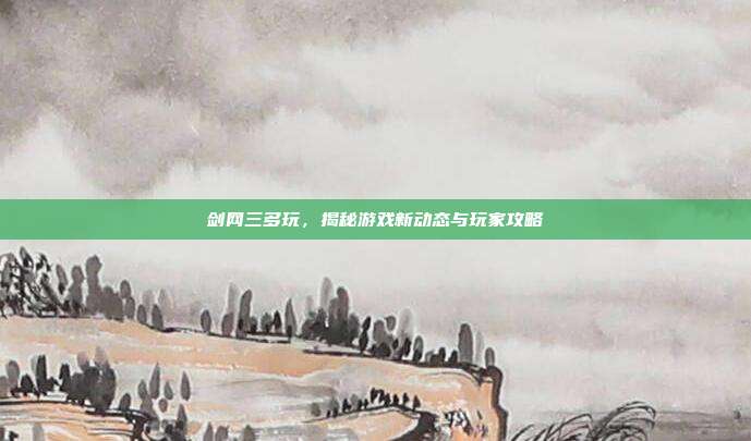 剑网三多玩,揭秘游戏新动态与玩家攻略