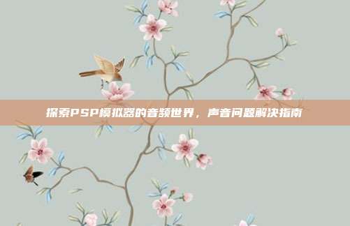 探索PSP模拟器的音频世界,声音问题解决指南