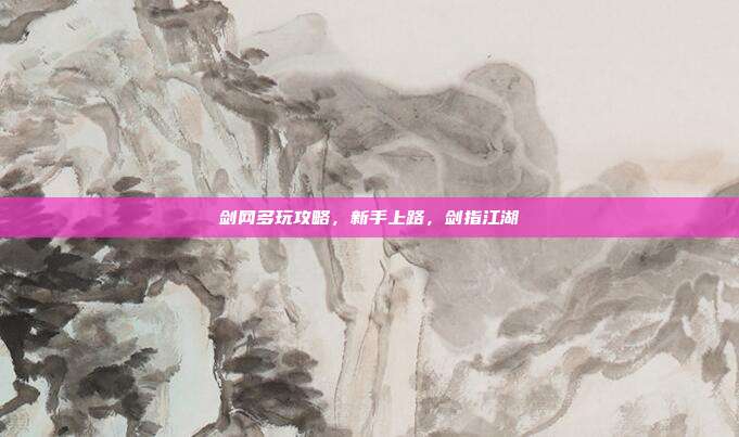 剑网多玩攻略,新手上路,剑指江湖