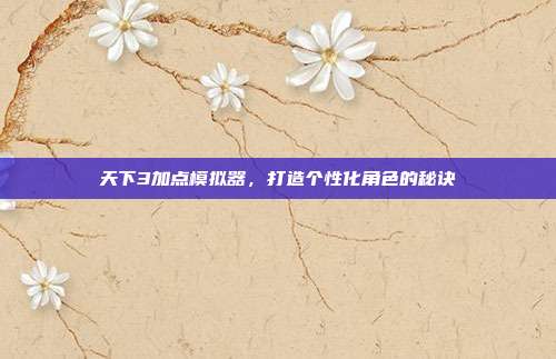 天下3加点模拟器,打造个性化角色的秘诀