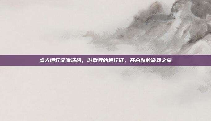 盛大通行证激活码，游戏界的通行证，开启你的游戏之旅
