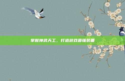 掌握神武天工,打造游戏最强装备