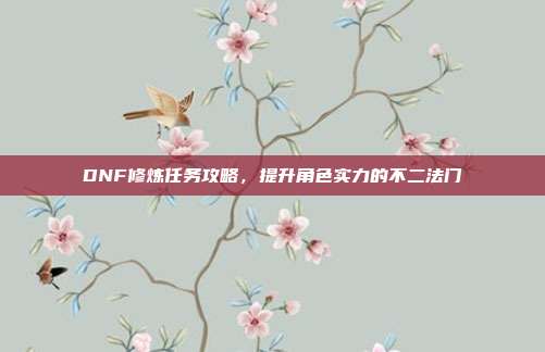 DNF修炼任务攻略,提升角色实力的不二法门