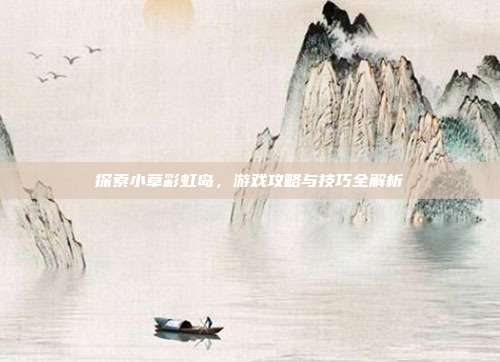 探索小草彩虹岛,游戏攻略与技巧全解析