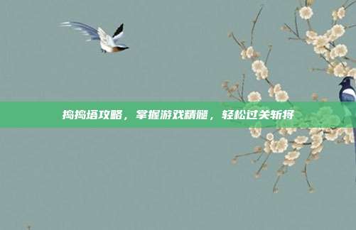 捣捣塔攻略,掌握游戏精髓,轻松过关斩将
