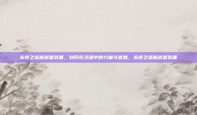 永恒之塔魔道星装备，刻印在灵魂中的力量与优雅，永恒之塔魔道星装备