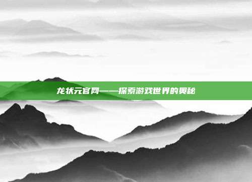 龙状元官网——探索游戏世界的奥秘