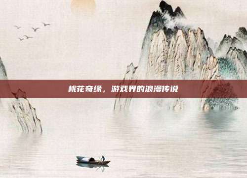 桃花奇缘,游戏界的浪漫传说