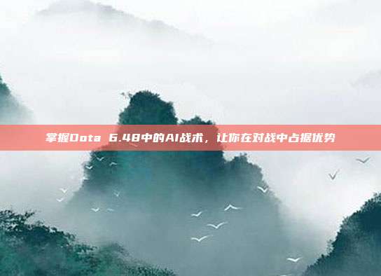 掌握Dota 6.48中的AI战术,让你在对战中占据优势