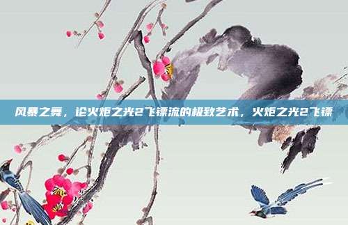 风暴之舞，论火炬之光2飞镖流的极致艺术，火炬之光2飞镖