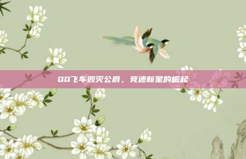 QQ飞车毁灭公爵,竞速新星的崛起