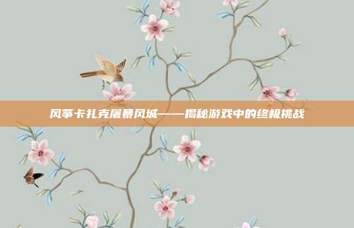 风筝卡扎克屠暴风城——揭秘游戏中的终极挑战