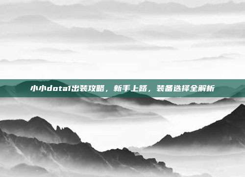 小小dota1出装攻略,新手上路,装备选择全解析