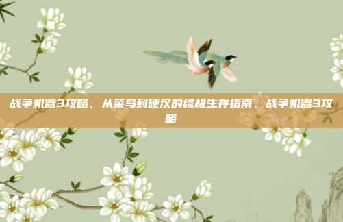 战争机器3攻略，从菜鸟到硬汉的终极生存指南，战争机器3攻略