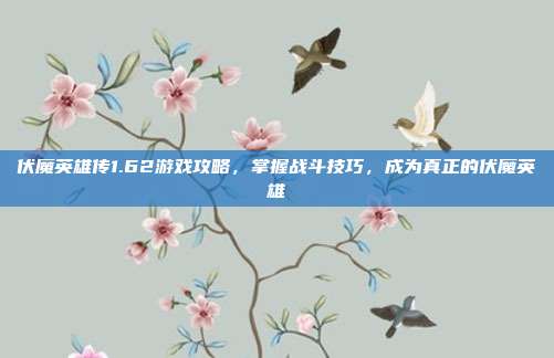伏魔英雄传1.62游戏攻略，掌握战斗技巧，成为真正的伏魔英雄