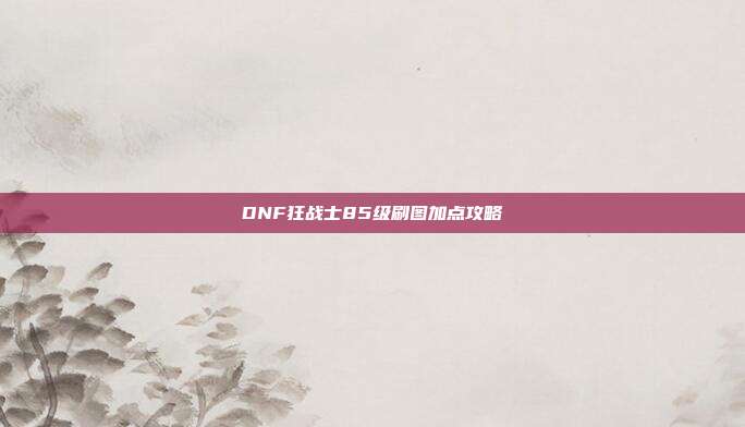 DNF狂战士85级刷图加点攻略