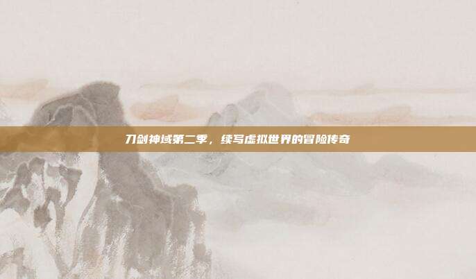 刀剑神域第二季，续写虚拟世界的冒险传奇