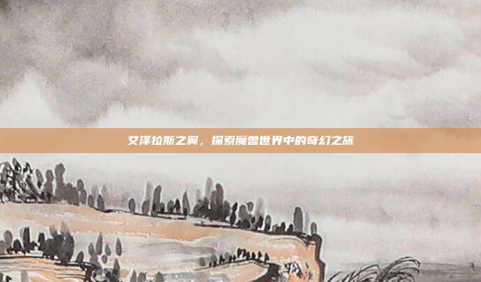 艾泽拉斯之翼,探索魔兽世界中的奇幻之旅