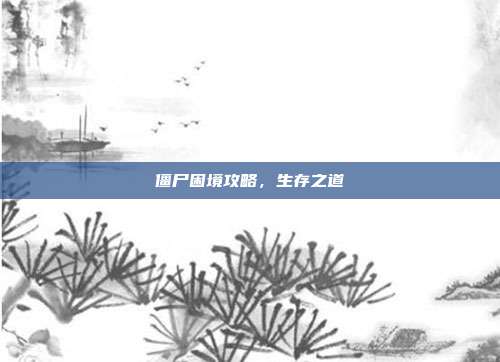 僵尸困境攻略,生存之道