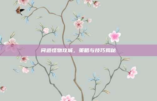 问道怪物攻城，策略与技巧揭秘