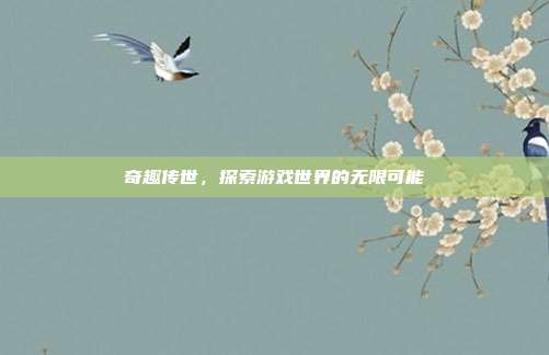 奇趣传世,探索游戏世界的无限可能
