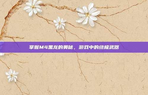 掌握M4黑龙的奥秘,游戏中的终极武器