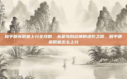 和平精英职业上分全攻略，从菜鸟到战神的进阶之路，和平精英职业怎么上分