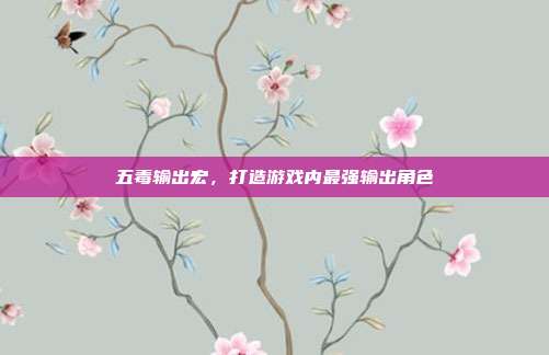 五毒输出宏，打造游戏内最强输出角色