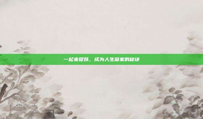 一起来捉妖,成为人生赢家的秘诀