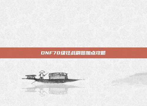 DNF70级狂战刷图加点攻略