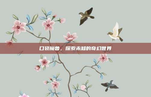 口袋魔兽,探索未知的奇幻世界