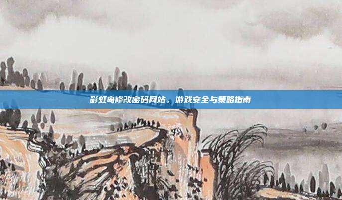 彩虹岛修改密码网站,游戏安全与策略指南