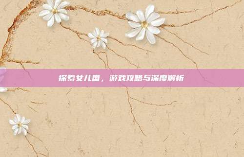 探索女儿国，游戏攻略与深度解析
