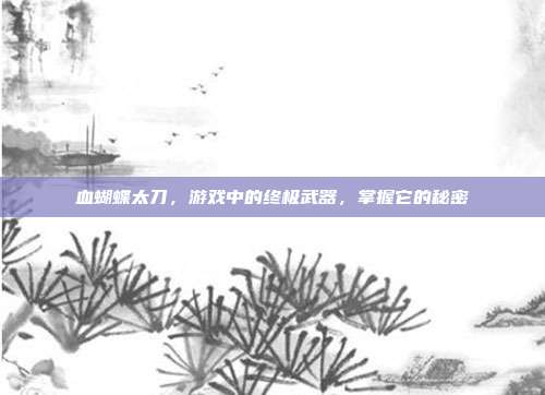 血蝴蝶太刀,游戏中的终极武器,掌握它的秘密