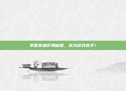 掌握英雄萨姆秘籍,成为游戏高手!