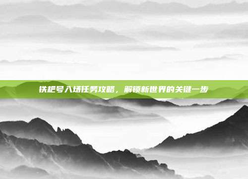 铁耙号入场任务攻略,解锁新世界的关键一步