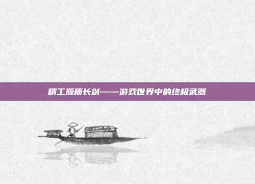 精工源质长剑——游戏世界中的终极武器